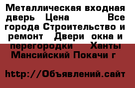 Металлическая входная дверь › Цена ­ 8 000 - Все города Строительство и ремонт » Двери, окна и перегородки   . Ханты-Мансийский,Покачи г.